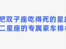 把双子座吃得死的星座 十二星座的专属豪车排名榜